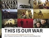 This Is Our War: A Soldiers' Portfolio: Servicemen's Photographs of Life in Iraq