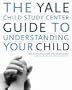The Yale Child Study Center Guide To Understanding Your Child