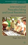 International Peacebuilding and Local Resistance: Hybrid Forms of Peace (Rethinking Peace and Conflict Studies)