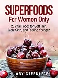 Superfoods for Women Only: 20 Vital Foods to Soft Hair, Clear Skin, and Feeling Younger