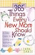 365 Things Every New Mom Should Know: A Daily Guide to Loving and Nurturing Your Child