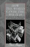 How the World Can Be the Way It Is: An Inquiry for the New Millennium into Science, Philosophy, and Perception