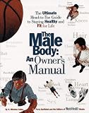 The Male Body: An Owner's Manual: The Ultimate Head-to-Toe Guide to Staying Healthy and Fit for Life