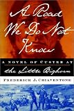 A Road We Do Not Know: A Novel of Custer at Little Bighorn