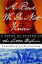 A Road We Do Not Know: A Novel of Custer at Little Bighorn