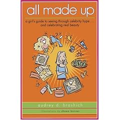 All Made Up: A Girl's Guide to Seeing Through Celebrity Hype to Celebrate Real Beauty