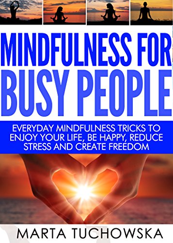 Mindfulness for Busy People: Everyday Mindfulness Tricks to Enjoy Your Life, Be Happy, Reduce Stress, and Create Freedom (Anxiety, Meditation, Mindfulness for Beginners, Mindfulness Book 5), by Marta Tuchowska