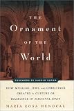 The Ornament of the World: How Muslims, Jews, and Christians Created a Culture of Tolerance in Medieval Spain