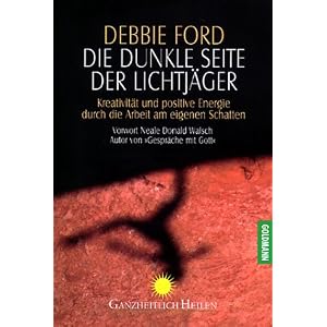 Die dunkle Seite der Lichtj�ger: Kreativit�t und positive Energie durch die Arbeit am eigenen Schatten - Vorwort Neale Donald Walsch Autor von "Gespr�che mit Gott"