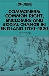 Commoners: Common Right, Enclosure and Social Change in England, 17001820 (Past and Present Publications)