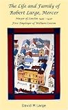 The life and family of Robert Large, Mercer : Mayor of London 1439-1440, first employer of William Caxton