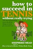 How to Succeed in Tennis Without Really Trying: The Easy Tennismanship Way to do All the Things No Tennis Pro Can Teach You