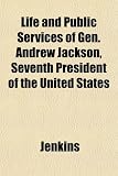 Cover of Life and Public Services of Gen. Andrew Jackson, Seventh President of the United States by Jenkins 1153008947