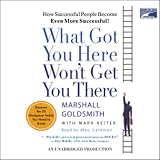 What Got You Here Won't Get You There: How Successful People Become Even More Successful! (Unabridged)