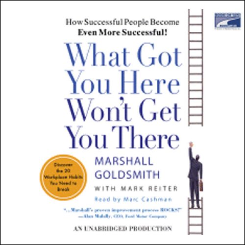 What Got You Here Won't Get You There: How Successful People Become Even More Successful! (Unabridged)