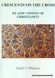 Crescents on the cross : Islamic visions of Christianity : the Hastie lectures University of Glasgow 1998