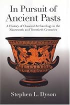 In Pursuit of Ancient Pasts: A History of Classical Archaeology in the Nineteenth and Twentieth Centuries