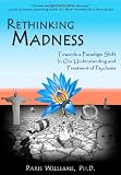 Rethinking Madness: Towards a Paradigm Shift in Our Understanding and Treatment of Psychosis