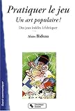 Pratiquer le jeu : Un art populaire ! Des jeux in�dits � fabriquer