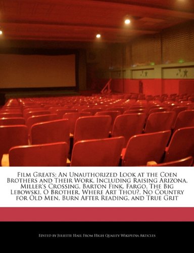Film Greats: An Unauthorized Look at the Coen Brothers and Their Work, Including Raising Arizona, Millers Crossing, Barton Fink, Fargo, The Big ... Old Men, Burn After Reading, and True Grit