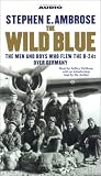 The Wild Blue : The Men and Boys Who Flew the B-24s Over Germany