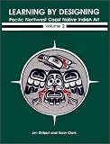 Learning by Designing Pacific Northwest Coast Native Indian Art, Volume 2