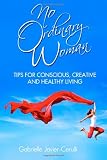 No Ordinary Woman: Tips for Conscious, Creative, and Healthy Living