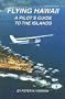 Flying Hawaii : A Pilot's Guide to the Islands