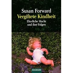 Vergiftete Kindheit: Elterliche Macht und ihre Folgen: Vom Mi�brauch elterlicher Macht und seinen Folgen