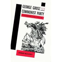 George Grosz and the Communist Party: Art and Radicalism in Crisis, 1918 to 1936