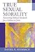 True Sexual Morality: Recovering Biblical Standards for a Culture in Crisis