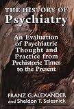 The History of Psychiatry
 An Evaluation of Psychiatric Thought and Practice from Prehistoric Times to the Present (Master Work Series),
Franz Alexander