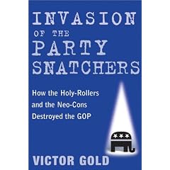 Invasion of the Party Snatchers: How the Holy-Rollers and Neo-Cons Destroyed the GOP
