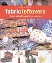 Fabric Leftovers: Simple, Adaptable Ways to Use Up Scraps