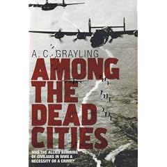Among the Dead Cities: Was the Allied Bombing of Civilians in WWII a Necessity or a Crime?