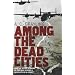 Among the Dead Cities: Was the Allied Bombing of Civilians in WWII a Necessity or a Crime?