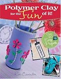 Polymer Clay for the Fun of It!: 25 Easy Projects