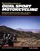 The Essential Guide to Dual Sport Motorcycling: Everything You Need to Buy, Ride, and Enjoy the World's Most Versatile Motorcycles