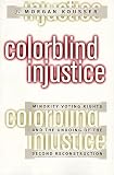 Colorblind Injustice: Minority Voting Rights and the Undoing of the Second Reconstruction