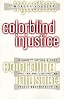 Colorblind Injustice: Minority Voting Rights and the Undoing of the Second Reconstruction