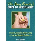 The Busy Family's Guide to Spirituality: Practical Lessons for Modern Living From the Monastic Tradition