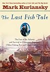 The Last Fish Tale: The Fate of the Atlantic and Survival in Gloucester, America's Oldest Fishing Port and Most Original Town