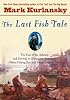 The Last Fish Tale: The Fate of the Atlantic and Survival in Gloucester, America's Oldest Fishing Port and Most Original Town