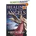 Healing with the Angels: How the Angels Can Assist You in Every Area of Your Life