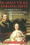 Dearest Vicky, Darling Fritz: The Tragic Love Story of Queen Victoria's Eldest Daughter and the German Emperor