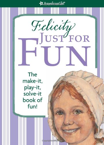 Felicity Just for Fun: The Make-It, Play-It, Solve-It Book of Fun! (American Girl)