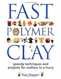 Fast polymer clay : speedy techniques and projects for crafters in a hurry