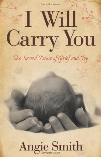 I Will Carry You: The Sacred Dance of Grief and Joy [Paperback] [2010] (Author) Angie Smith