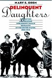 Delinquent Daughters: Protecting and Policing Adolescent Female Sexuality in the United States, 1885-1920 (Gender and American Culture)