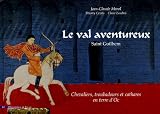 Le val aventureux : Saint Guilhem. Chevaliers, troubadours et cathares en terre d'Oc